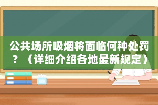 公共場所吸煙將面臨何種處罰？（詳細介紹各地最新規定）