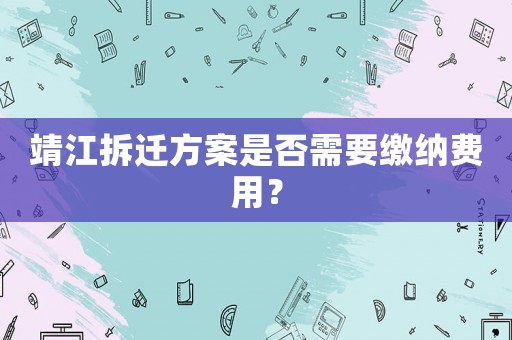 靖江拆遷方案是否需要繳納費用？