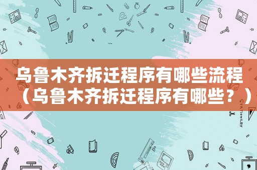 烏魯木齊拆遷程序有哪些流程（烏魯木齊拆遷程序有哪些？）
