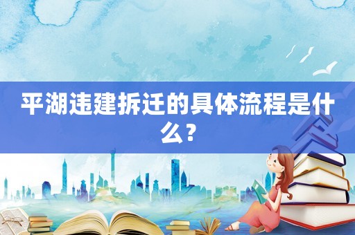 平湖違建拆遷的具體流程是什么？