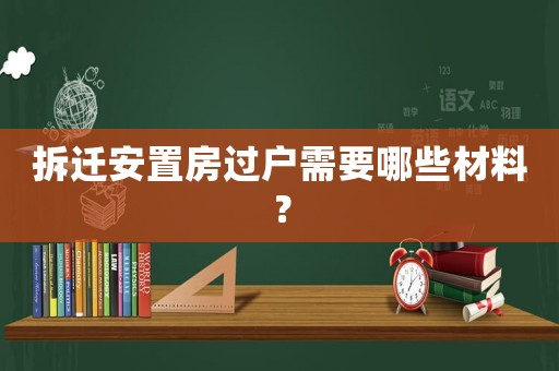 拆遷安置房過戶需要哪些材料？