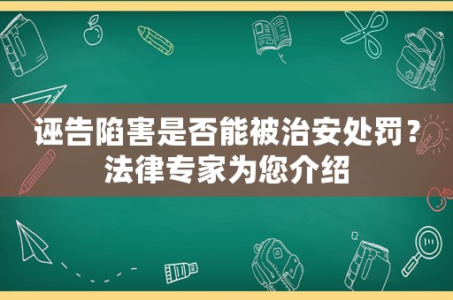 誣告陷害是否能被治安處罰？法律專家為您介紹