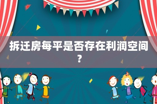 拆遷房每平是否存在利潤空間？