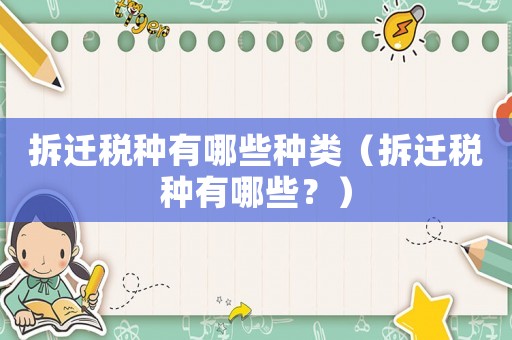 拆遷稅種有哪些種類（拆遷稅種有哪些？）