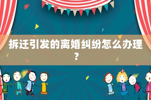 拆遷引發(fā)的離婚糾紛怎么辦理？