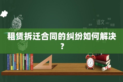 租賃拆遷合同的糾紛如何解決？