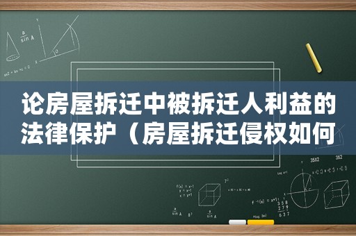 論房屋拆遷中被拆遷人利益的法律保護（房屋拆遷侵權如何認定？）