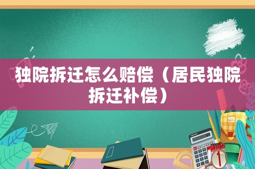 獨院拆遷怎么賠償（居民獨院拆遷補償）
