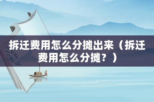 拆遷費(fèi)用怎么分?jǐn)偝鰜恚ú疬w費(fèi)用怎么分?jǐn)偅浚? title=