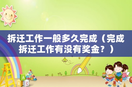 拆遷工作一般多久完成（完成拆遷工作有沒有獎金？）