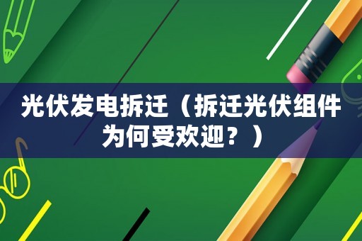 光伏發電拆遷（拆遷光伏組件為何受歡迎？）