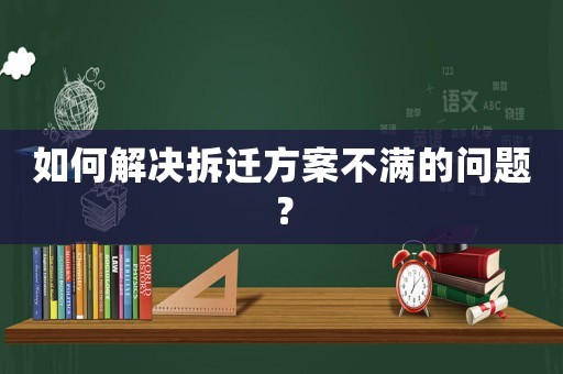如何解決拆遷方案不滿的問題？