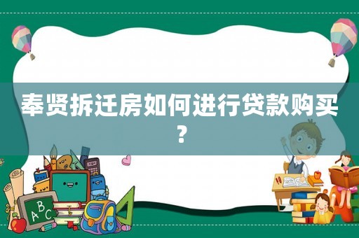 奉賢拆遷房如何進行貸款購買？