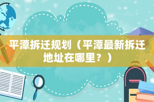 平潭拆遷規劃（平潭最新拆遷地址在哪里？）