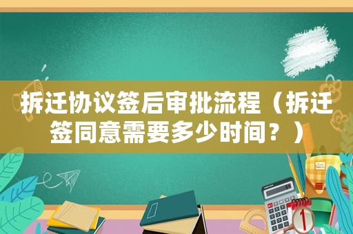 拆遷協議簽后審批流程（拆遷簽同意需要多少時間？）