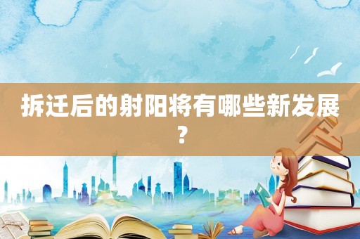 拆遷后的射陽將有哪些新發(fā)展？