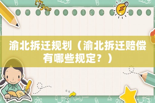 渝北拆遷規劃（渝北拆遷賠償有哪些規定？）