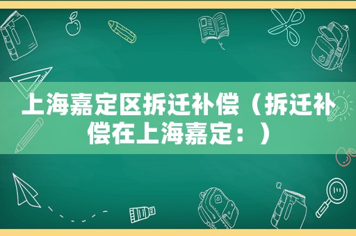 上海嘉定區拆遷補償（拆遷補償在上海嘉定：）