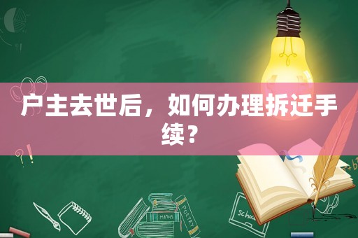 戶主去世后，如何辦理拆遷手續？