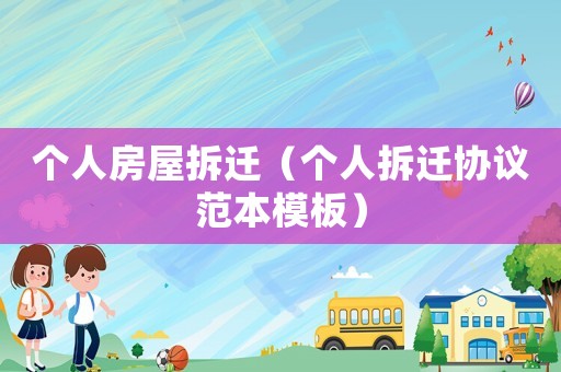 個人房屋拆遷（個人拆遷協議范本模板）