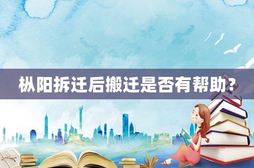 樅陽拆遷后搬遷是否有幫助？