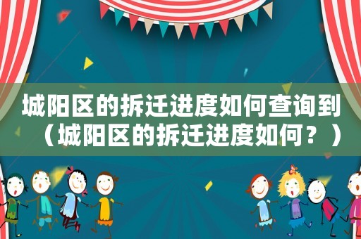 城陽區的拆遷進度如何查詢到（城陽區的拆遷進度如何？）