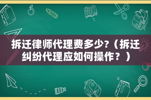 拆遷律師代理費多少?（拆遷糾紛代理應如何操作？）