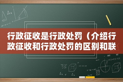 行政征收是行政處罰（介紹行政征收和行政處罰的區別和聯系）