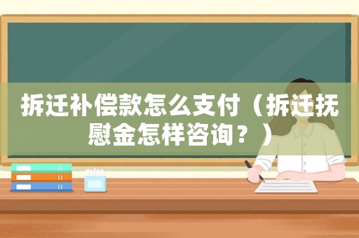 拆遷補(bǔ)償款怎么支付（拆遷撫慰金怎樣咨詢？）