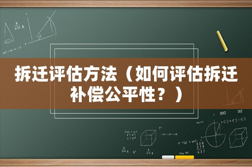 拆遷評(píng)估方法（如何評(píng)估拆遷補(bǔ)償公平性？）