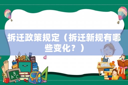 拆遷政策規(guī)定（拆遷新規(guī)有哪些變化？）