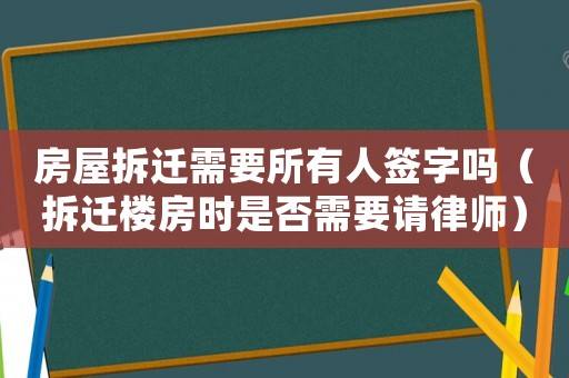 房屋拆遷需要所有人簽字嗎（拆遷樓房時是否需要請律師）
