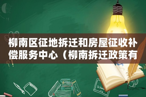 柳南區征地拆遷和房屋征收補償服務中心（柳南拆遷政策有哪些？）