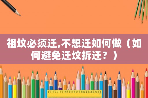 祖墳必須遷,不想遷如何做（如何避免遷墳拆遷？）