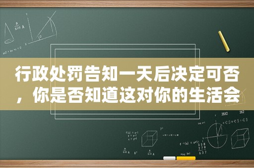 行政處罰告知一天后決定可否，你是否知道這對你的生活會有怎樣的影響？