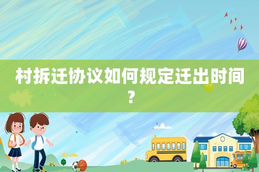 村拆遷協議如何規定遷出時間？