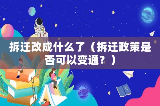 拆遷改成什么了（拆遷政策是否可以變通？）