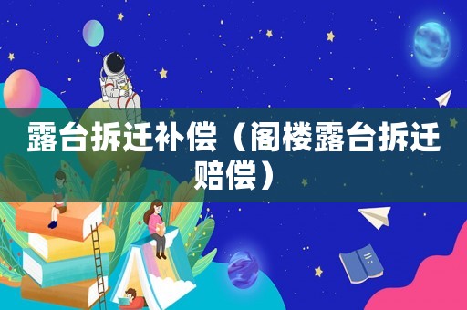 露臺拆遷補償（閣樓露臺拆遷賠償）