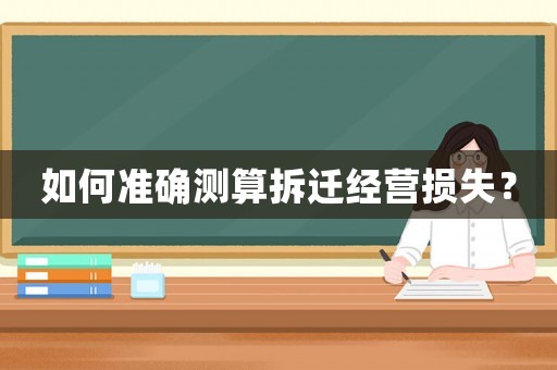 如何準(zhǔn)確測(cè)算拆遷經(jīng)營(yíng)損失？