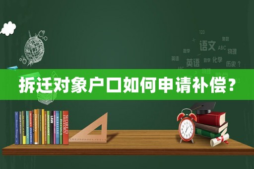 拆遷對象戶口如何申請補償？