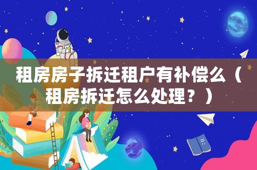 租房房子拆遷租戶有補償么（租房拆遷怎么處理？）