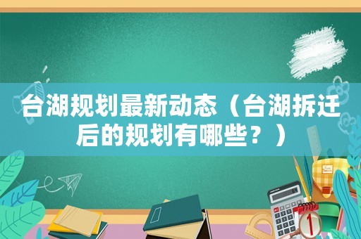 臺湖規劃最新動態（臺湖拆遷后的規劃有哪些？）