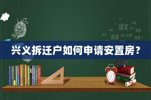 興義拆遷戶如何申請安置房？