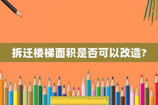 拆遷樓梯面積是否可以改造?