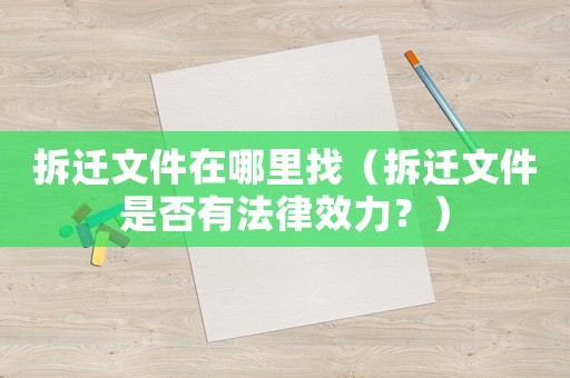 拆遷文件在哪里找（拆遷文件是否有法律效力？）