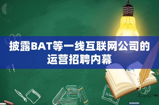 披露BAT等一線互聯網公司的運營招聘內幕