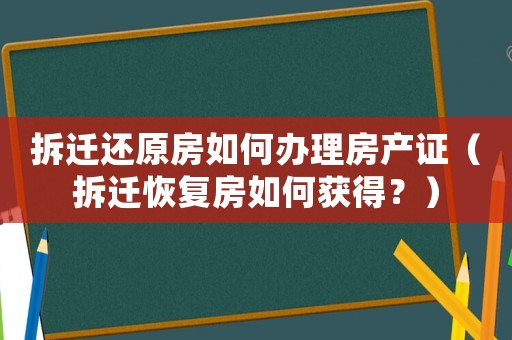 拆遷還原房如何辦理房產(chǎn)證（拆遷恢復(fù)房如何獲得？）