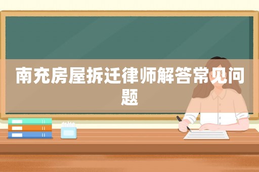 南充房屋拆遷律師解答常見問題