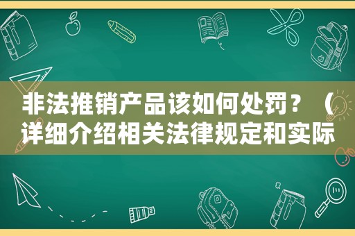 非法推銷產(chǎn)品該如何處罰？（詳細介紹相關(guān)法律規(guī)定和實際例子）