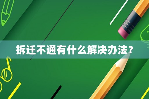 拆遷不通有什么解決辦法？